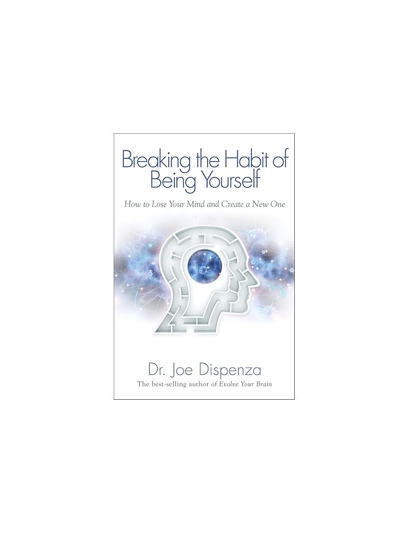Breaking the Habit of Being Yourself: How to Lose Your Mind and Create a New One